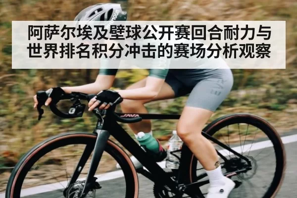 阿萨尔埃及壁球公开赛回合耐力与世界排名积分冲击的赛场分析观察