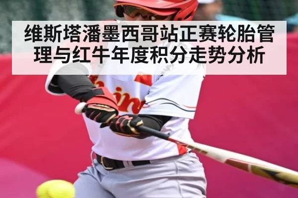 维斯塔潘墨西哥站正赛轮胎管理与红牛年度积分走势分析
